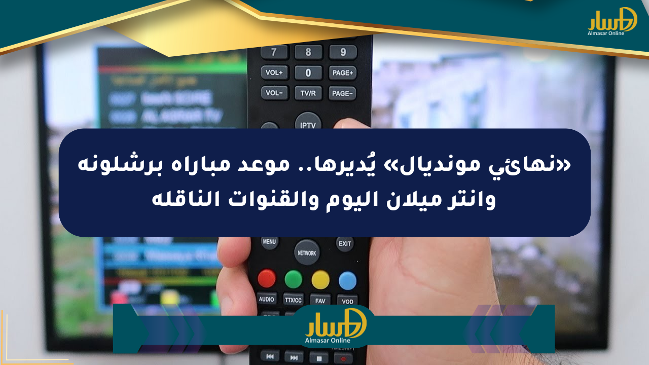 «نهائي مونديال» يُديرها.. موعد مباراة برشلونة وإنتر ميلان اليوم والقنوات الناقلة